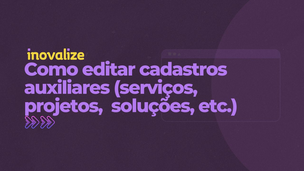 Como editar cadastros auxiliares (serviços, projetos, soluções, etc.)